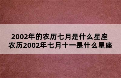 2002年的农历七月是什么星座 农历2002年七月十一是什么星座